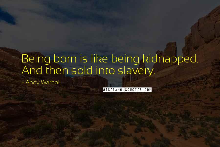 Andy Warhol Quotes: Being born is like being kidnapped. And then sold into slavery.