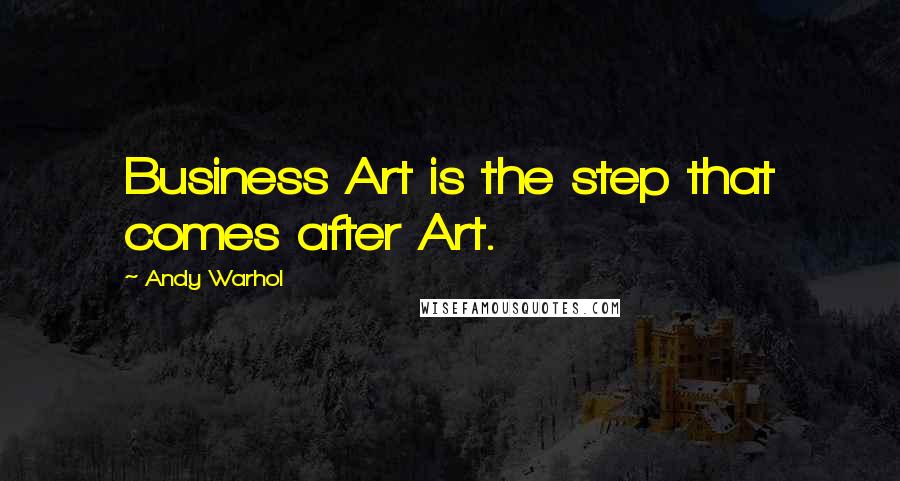 Andy Warhol Quotes: Business Art is the step that comes after Art.