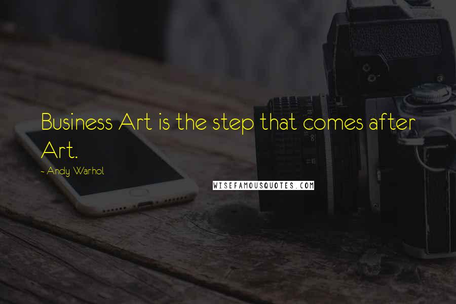 Andy Warhol Quotes: Business Art is the step that comes after Art.