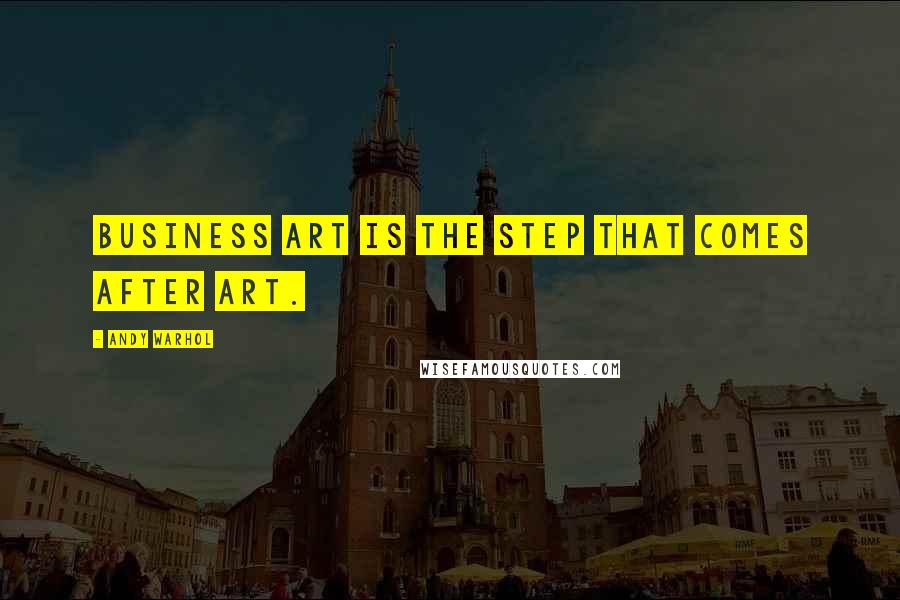 Andy Warhol Quotes: Business Art is the step that comes after Art.