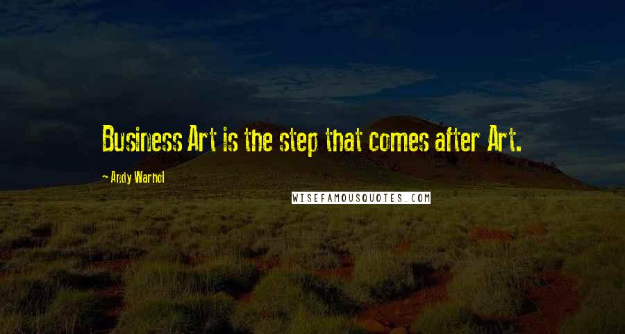 Andy Warhol Quotes: Business Art is the step that comes after Art.