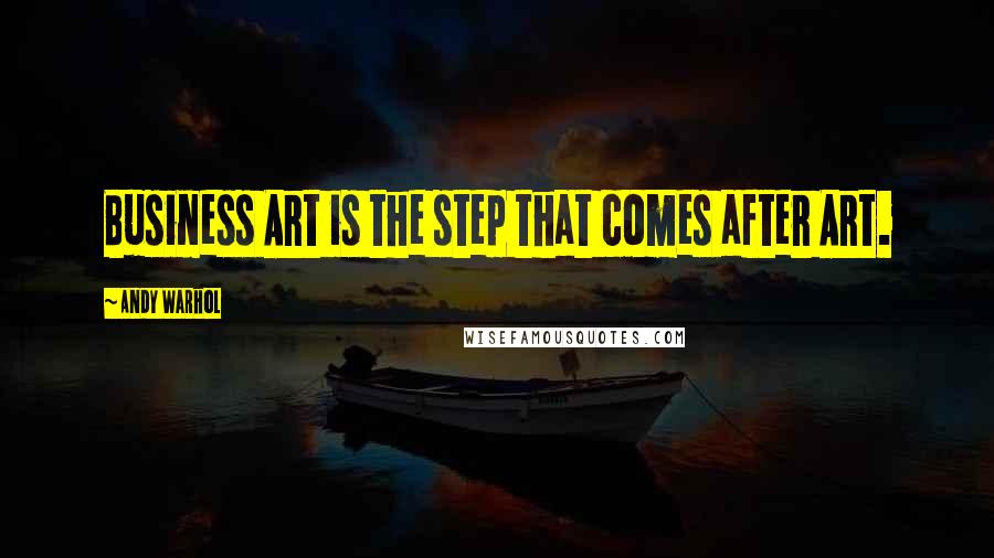Andy Warhol Quotes: Business Art is the step that comes after Art.