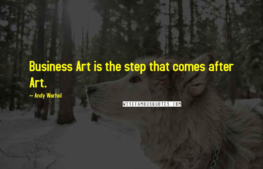 Andy Warhol Quotes: Business Art is the step that comes after Art.