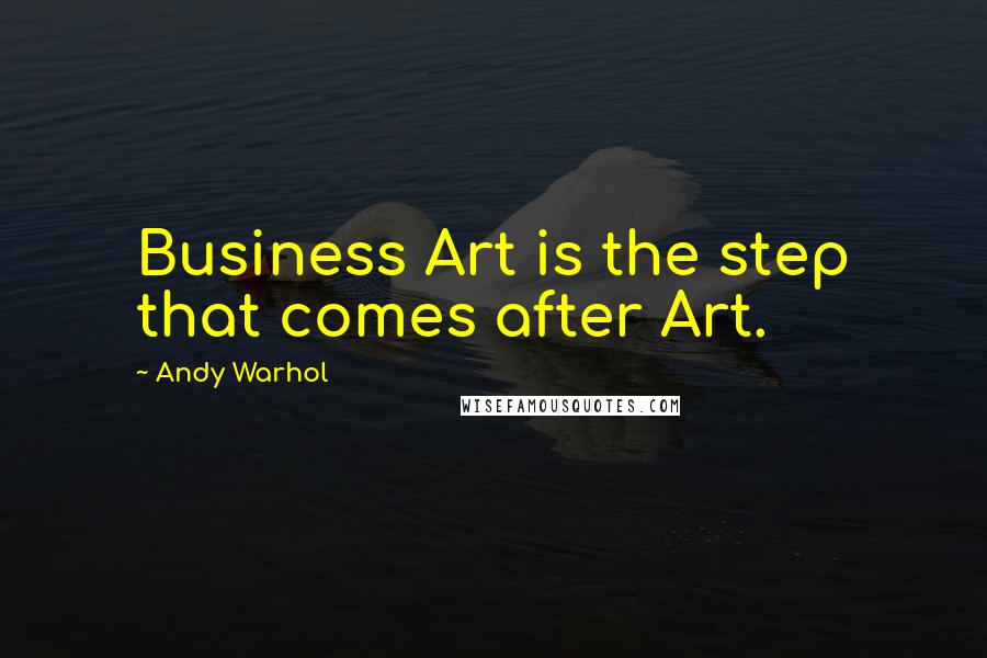 Andy Warhol Quotes: Business Art is the step that comes after Art.