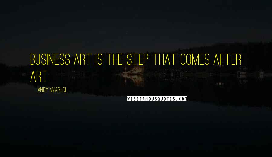 Andy Warhol Quotes: Business Art is the step that comes after Art.