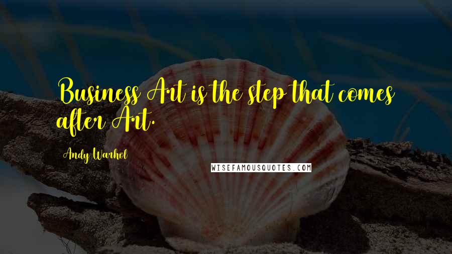 Andy Warhol Quotes: Business Art is the step that comes after Art.