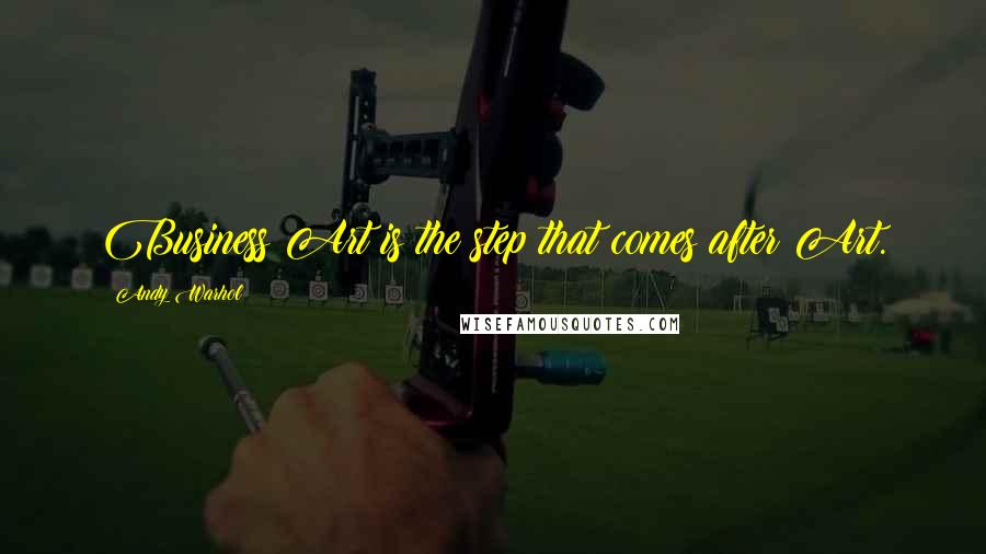 Andy Warhol Quotes: Business Art is the step that comes after Art.
