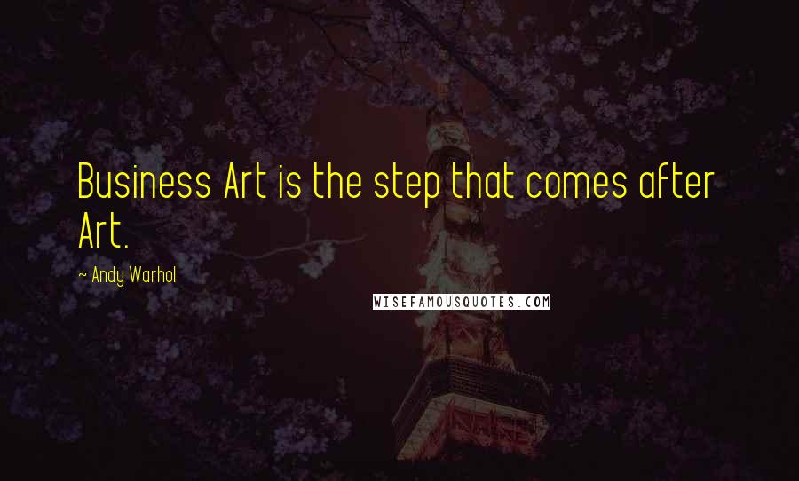Andy Warhol Quotes: Business Art is the step that comes after Art.