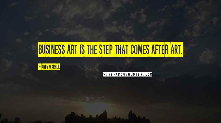 Andy Warhol Quotes: Business Art is the step that comes after Art.