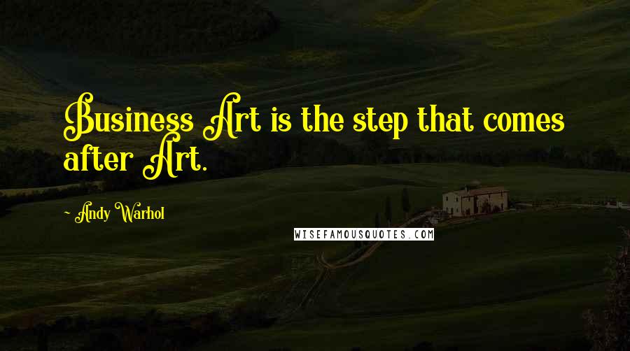 Andy Warhol Quotes: Business Art is the step that comes after Art.