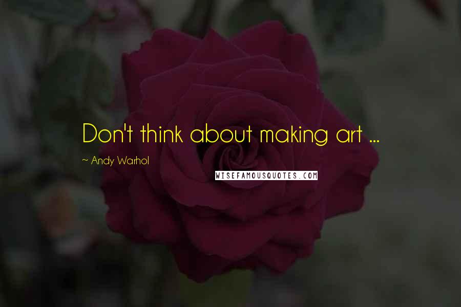 Andy Warhol Quotes: Don't think about making art ...