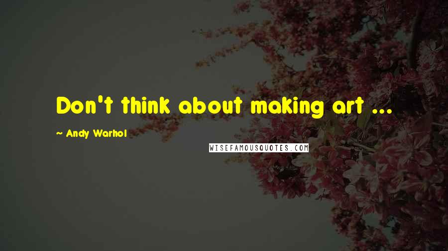 Andy Warhol Quotes: Don't think about making art ...