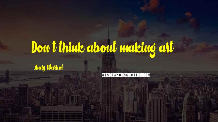 Andy Warhol Quotes: Don't think about making art ...