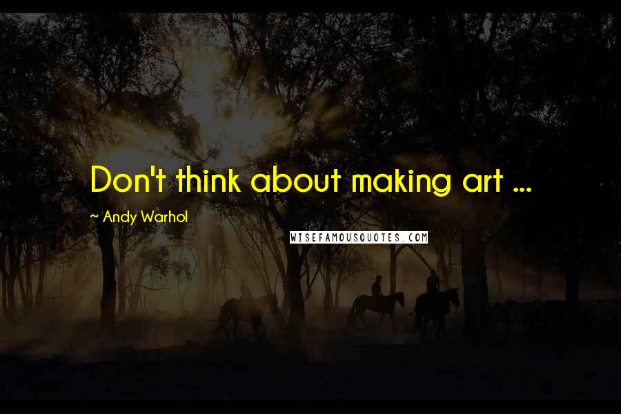 Andy Warhol Quotes: Don't think about making art ...