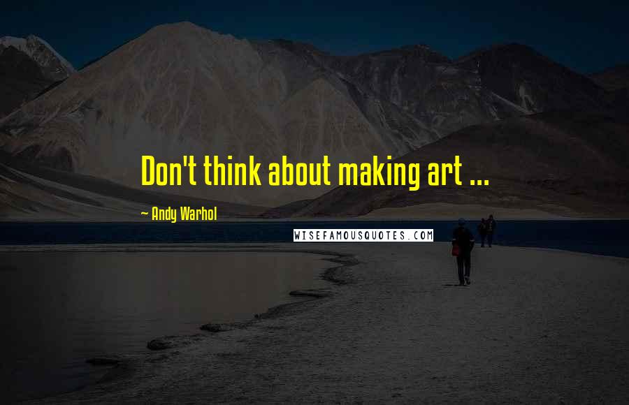 Andy Warhol Quotes: Don't think about making art ...