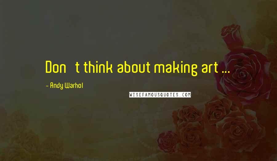 Andy Warhol Quotes: Don't think about making art ...