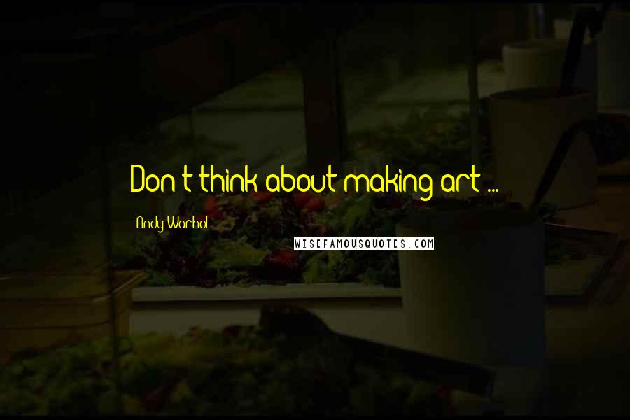 Andy Warhol Quotes: Don't think about making art ...