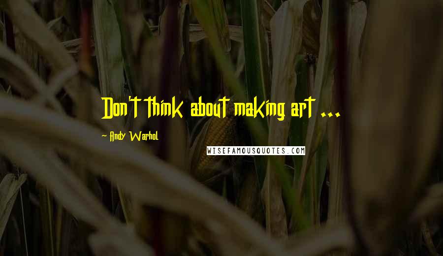 Andy Warhol Quotes: Don't think about making art ...