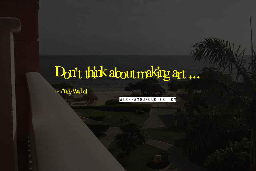 Andy Warhol Quotes: Don't think about making art ...