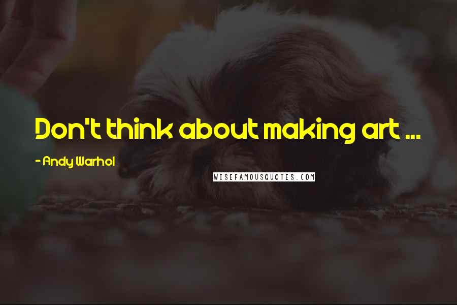 Andy Warhol Quotes: Don't think about making art ...