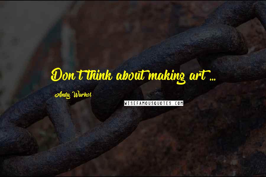 Andy Warhol Quotes: Don't think about making art ...