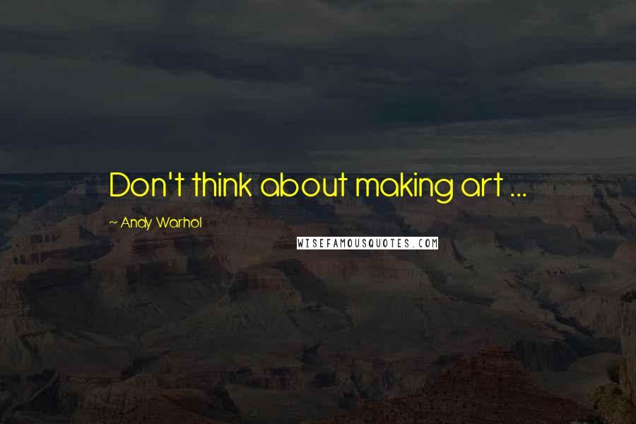 Andy Warhol Quotes: Don't think about making art ...