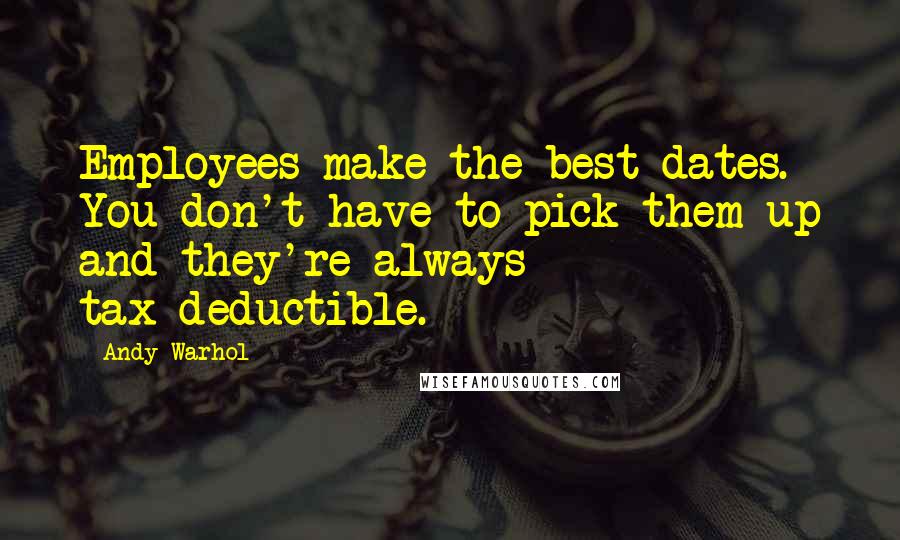 Andy Warhol Quotes: Employees make the best dates. You don't have to pick them up and they're always tax-deductible.