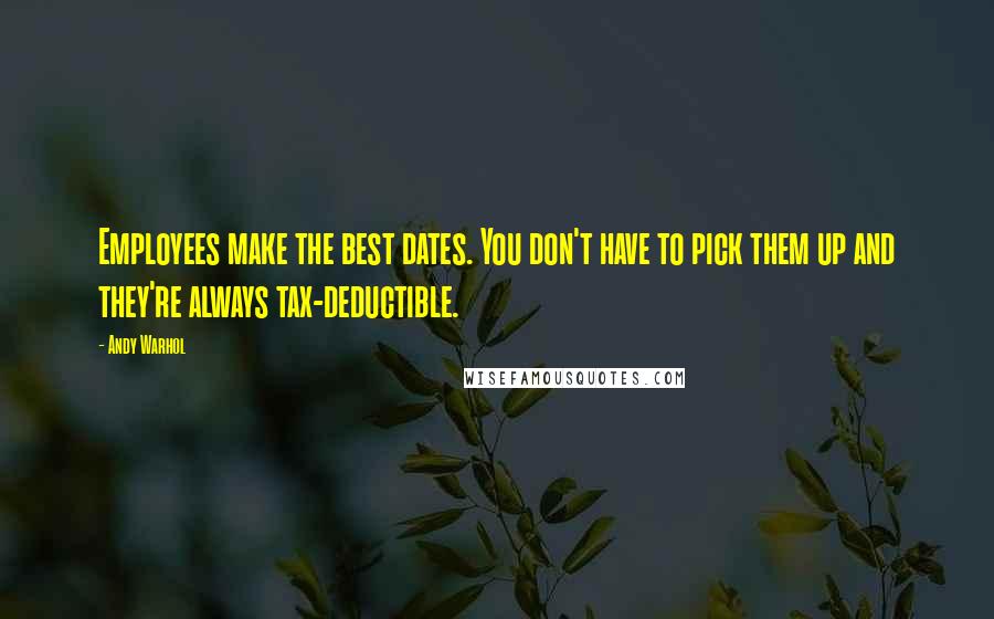 Andy Warhol Quotes: Employees make the best dates. You don't have to pick them up and they're always tax-deductible.