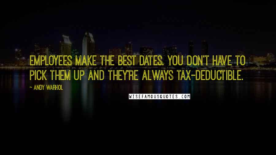 Andy Warhol Quotes: Employees make the best dates. You don't have to pick them up and they're always tax-deductible.