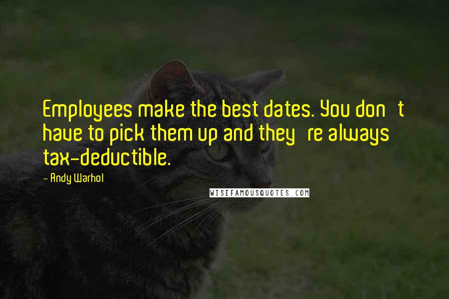 Andy Warhol Quotes: Employees make the best dates. You don't have to pick them up and they're always tax-deductible.