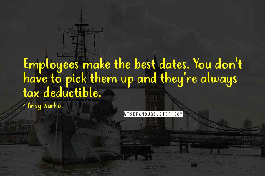 Andy Warhol Quotes: Employees make the best dates. You don't have to pick them up and they're always tax-deductible.