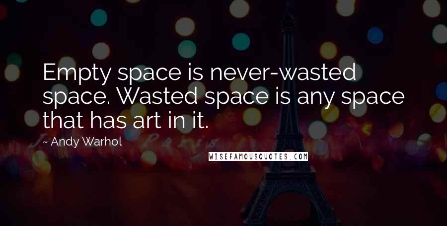 Andy Warhol Quotes: Empty space is never-wasted space. Wasted space is any space that has art in it.