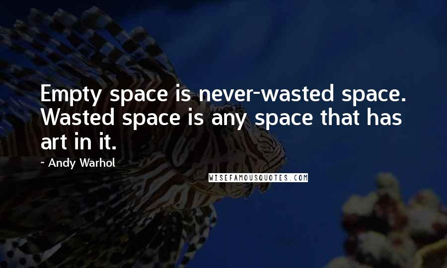 Andy Warhol Quotes: Empty space is never-wasted space. Wasted space is any space that has art in it.