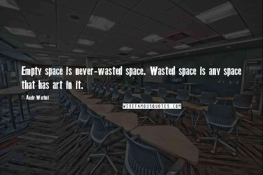 Andy Warhol Quotes: Empty space is never-wasted space. Wasted space is any space that has art in it.