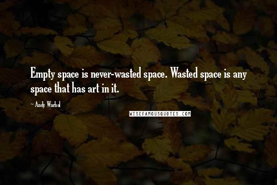 Andy Warhol Quotes: Empty space is never-wasted space. Wasted space is any space that has art in it.