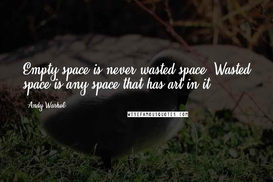 Andy Warhol Quotes: Empty space is never-wasted space. Wasted space is any space that has art in it.