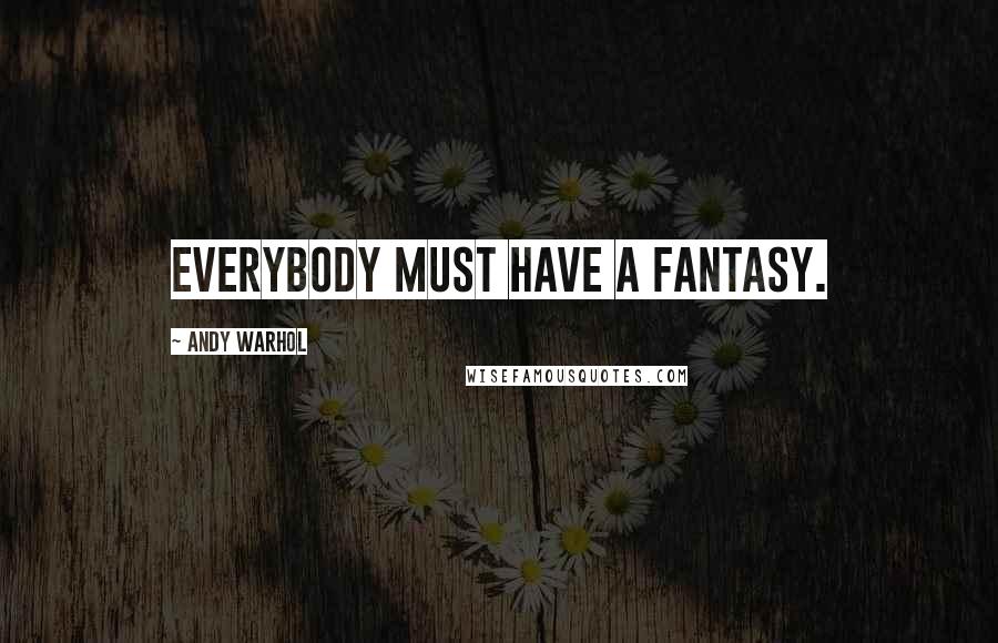 Andy Warhol Quotes: Everybody must have a fantasy.