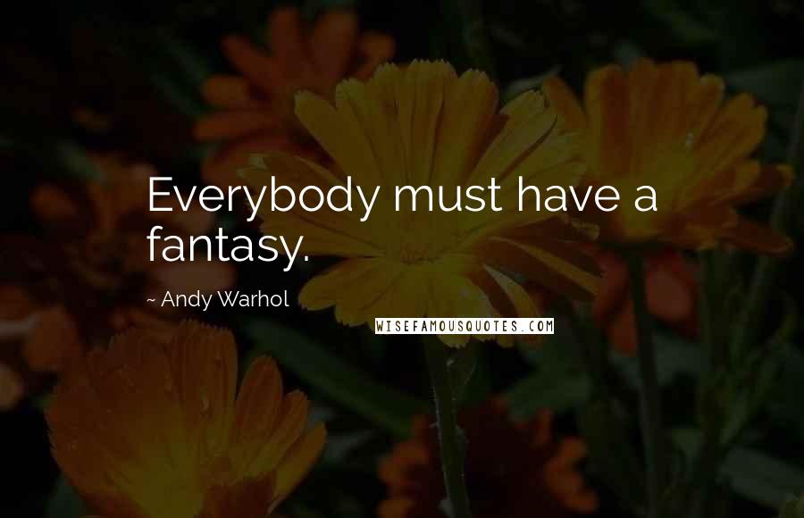 Andy Warhol Quotes: Everybody must have a fantasy.