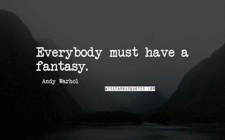 Andy Warhol Quotes: Everybody must have a fantasy.