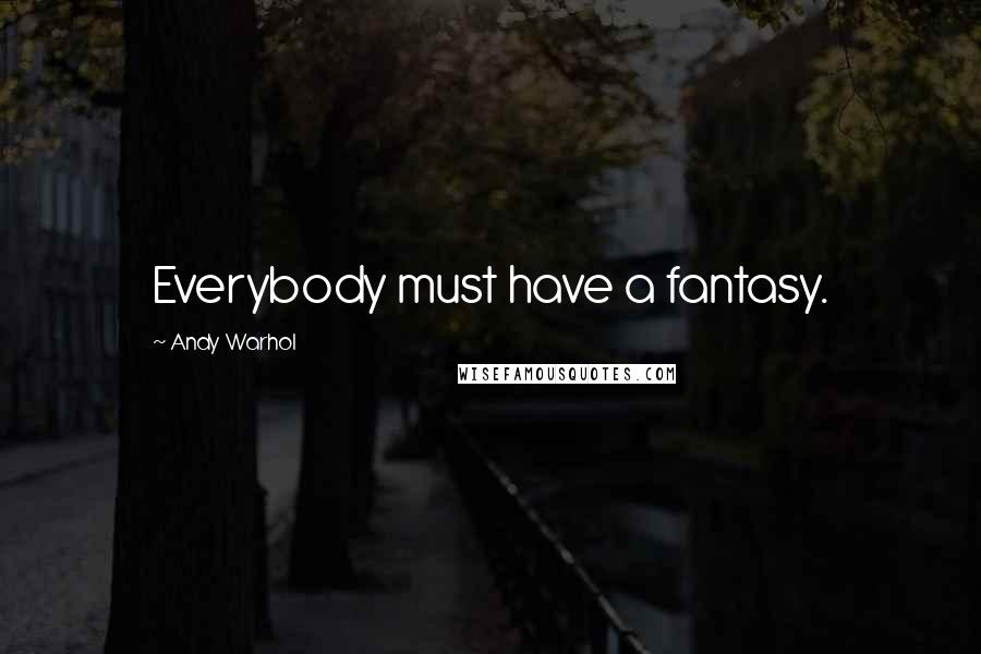 Andy Warhol Quotes: Everybody must have a fantasy.