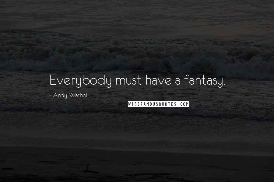 Andy Warhol Quotes: Everybody must have a fantasy.