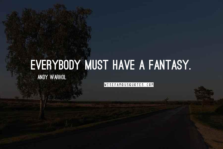 Andy Warhol Quotes: Everybody must have a fantasy.