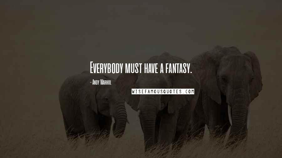 Andy Warhol Quotes: Everybody must have a fantasy.