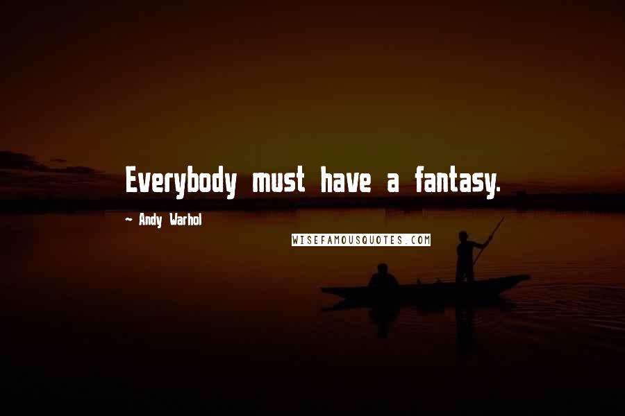 Andy Warhol Quotes: Everybody must have a fantasy.