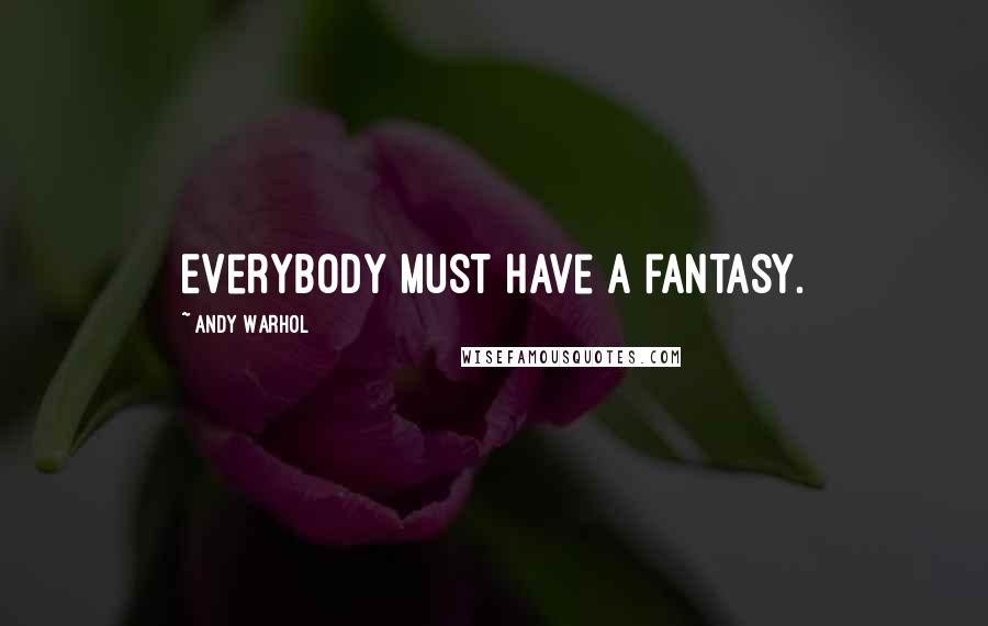 Andy Warhol Quotes: Everybody must have a fantasy.