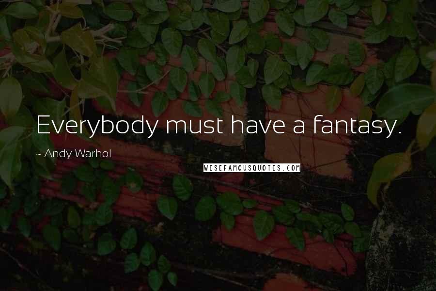 Andy Warhol Quotes: Everybody must have a fantasy.