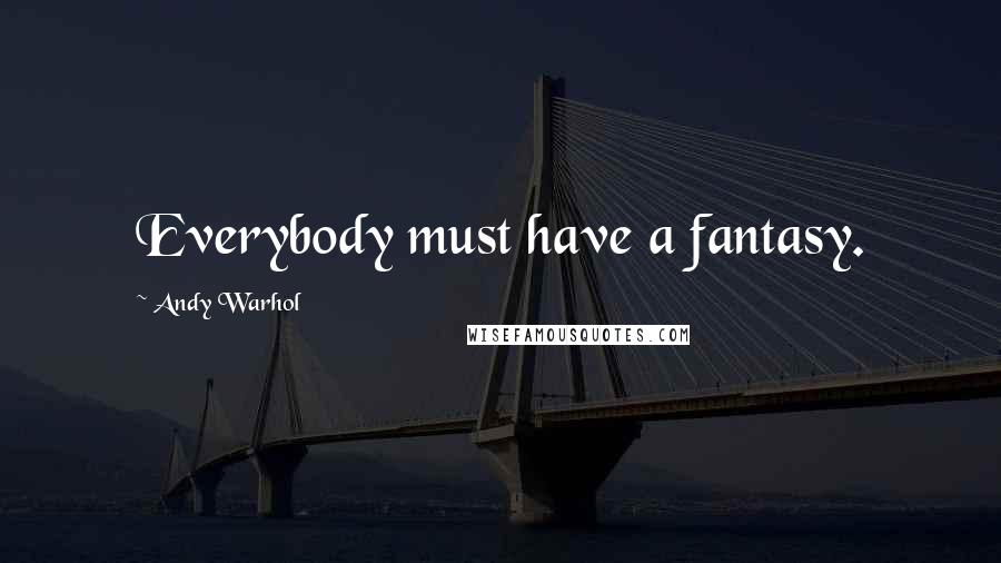 Andy Warhol Quotes: Everybody must have a fantasy.