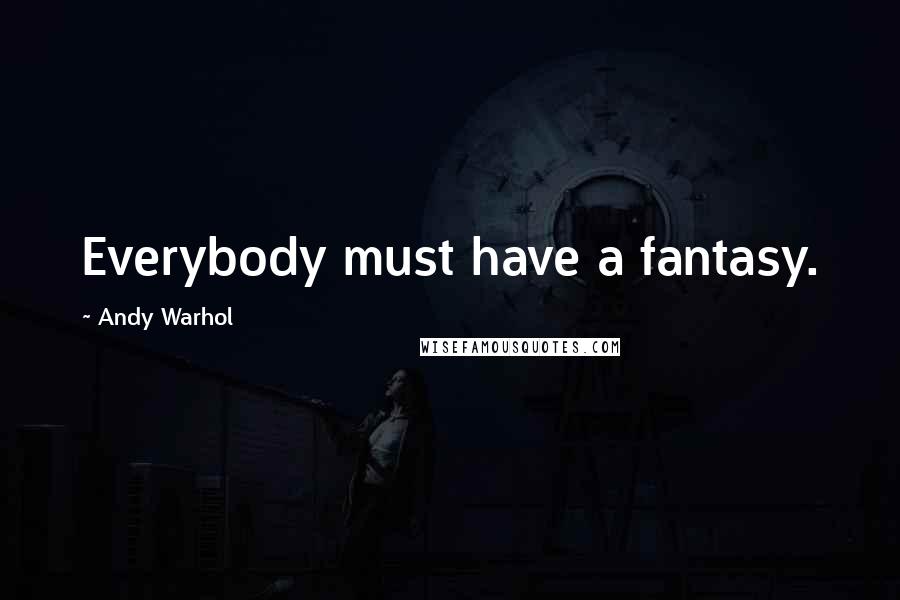 Andy Warhol Quotes: Everybody must have a fantasy.