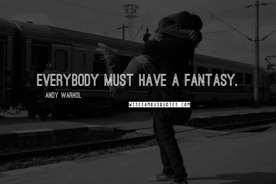 Andy Warhol Quotes: Everybody must have a fantasy.