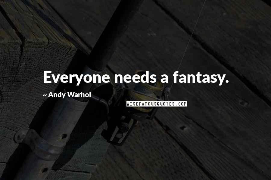Andy Warhol Quotes: Everyone needs a fantasy.